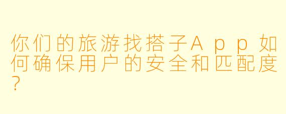 你们的旅游找搭子App如何确保用户的安全和匹配度？
