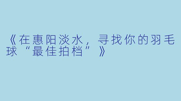 《在惠阳淡水，寻找你的羽毛球“最佳拍档”》
