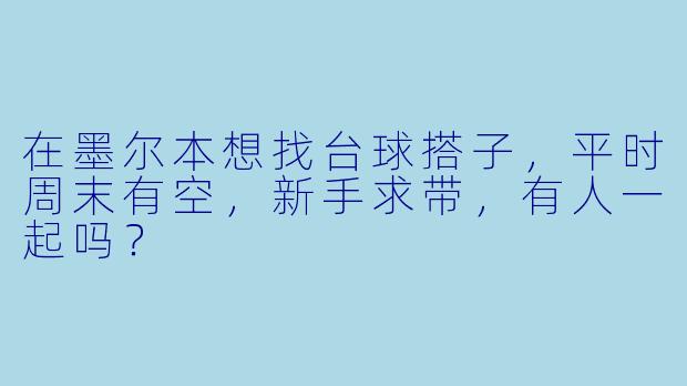 在墨尔本想找台球搭子，平时周末有空，新手求带，有人一起吗？