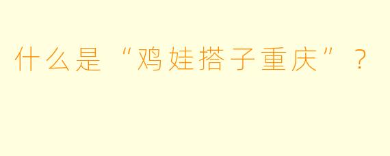 什么是“鸡娃搭子重庆”？