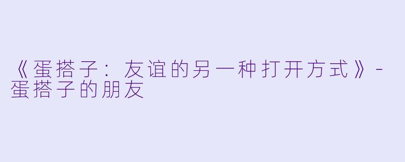 《蛋搭子：友谊的另一种打开方式》-蛋搭子的朋友
