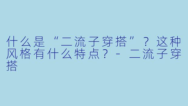 什么是“二流子穿搭”？这种风格有什么特点？-二流子穿搭