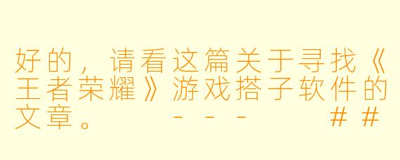 好的，请看这篇关于寻找《王者荣耀》游戏搭子软件的文章。

---

###告别单排！这几款“王者搭子”软件，让你告别孤军奋战

###
