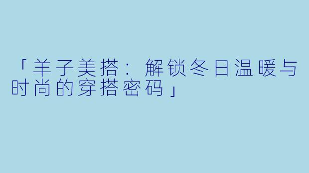 「羊子美搭：解锁冬日温暖与时尚的穿搭密码」