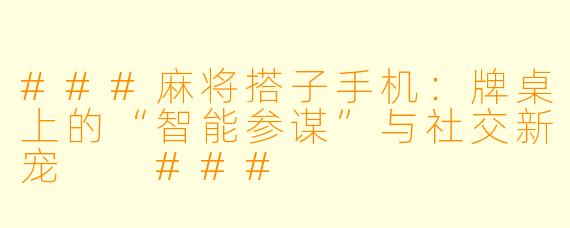 ###麻将搭子手机：牌桌上的“智能参谋”与社交新宠

###