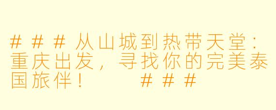 ###从山城到热带天堂：重庆出发，寻找你的完美泰国旅伴！

###