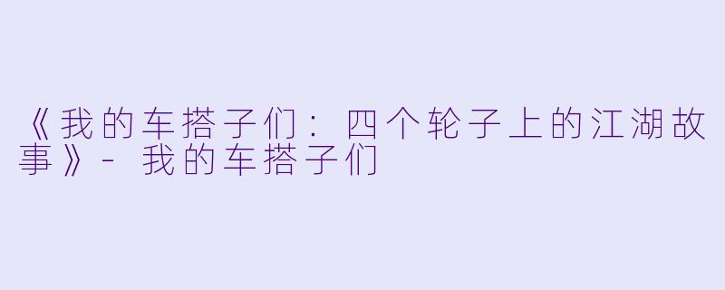 《我的车搭子们：四个轮子上的江湖故事》-我的车搭子们