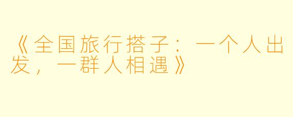 《全国旅行搭子：一个人出发，一群人相遇》