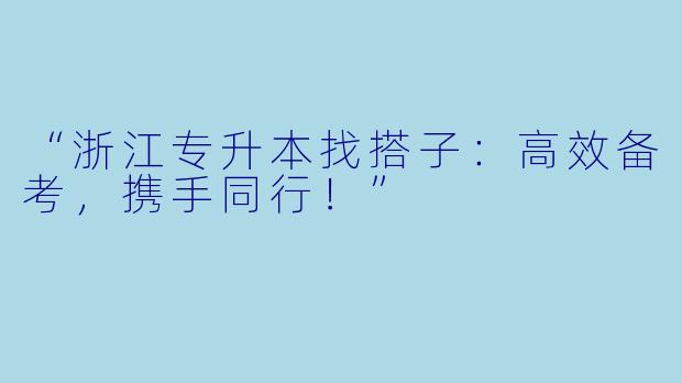 “浙江专升本找搭子：高效备考，携手同行！”