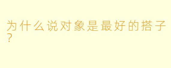 为什么说对象是最好的搭子？