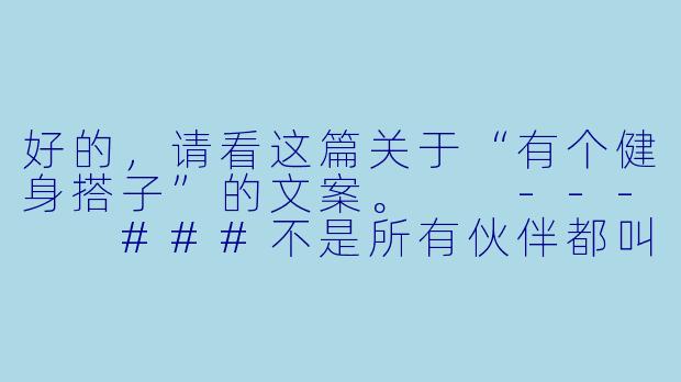好的，请看这篇关于“有个健身搭子”的文案。

---

###不是所有伙伴都叫“健身搭子”，那是并肩作战的“革命友谊”

###-有个健身搭子文案