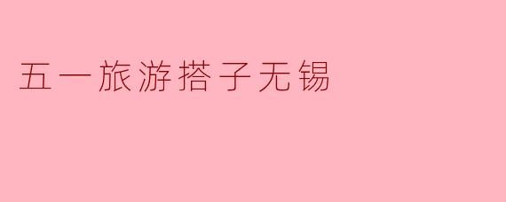 五一旅游搭子无锡