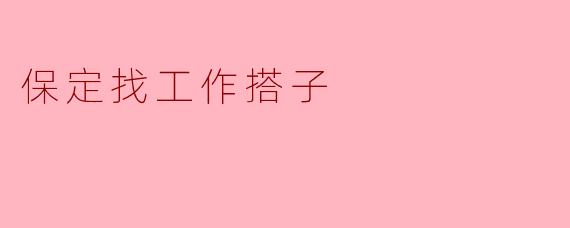保定找工作搭子