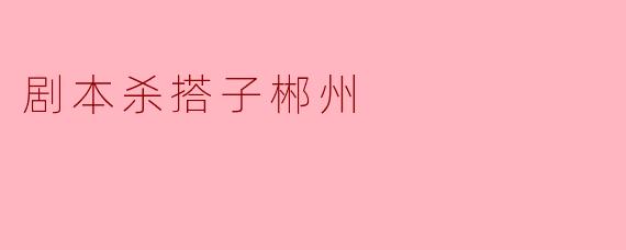 剧本杀搭子郴州