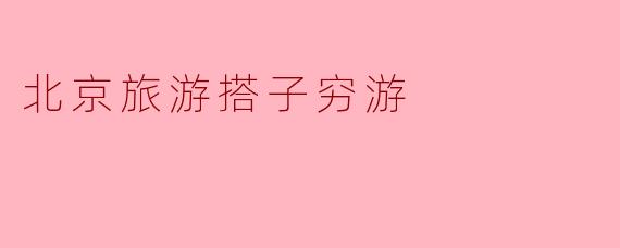 北京旅游搭子穷游