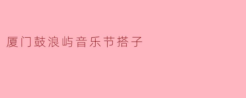 厦门鼓浪屿音乐节搭子