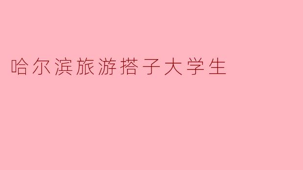 哈尔滨旅游搭子大学生