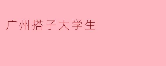 广州搭子大学生