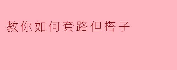 教你如何套路但搭子