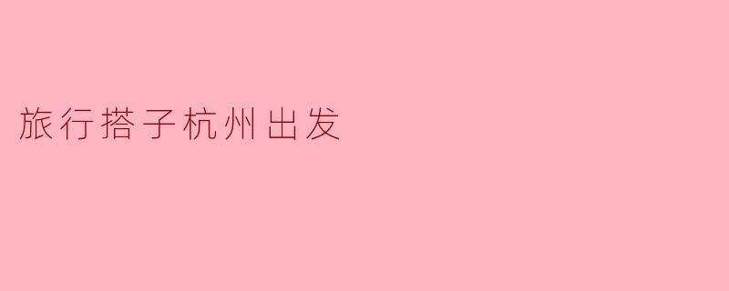 旅行搭子杭州出发