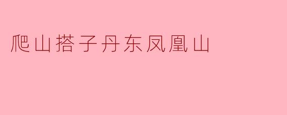 爬山搭子丹东凤凰山