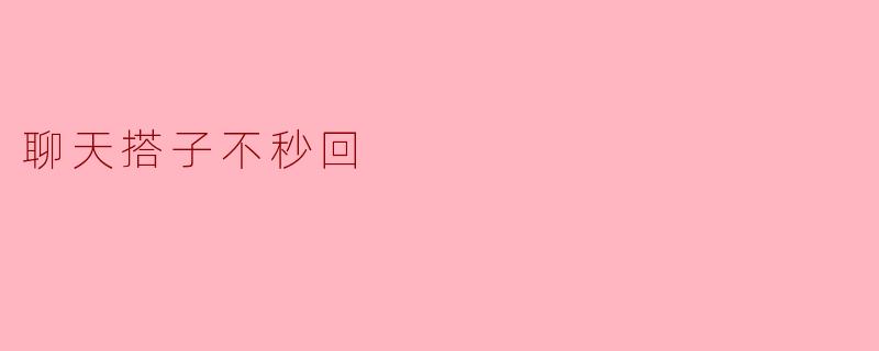 "聊天搭子总是不秒回消息,是不是对我没兴趣啊?"