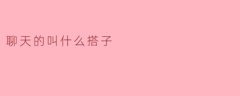 聊天的叫什么搭子