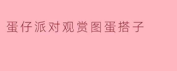 蛋仔派对观赏图蛋搭子