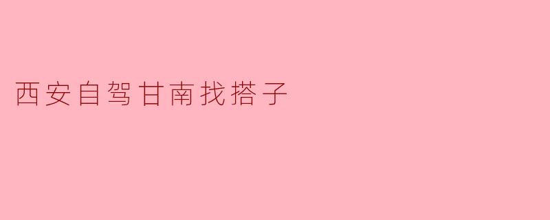 西安自驾甘南找搭子