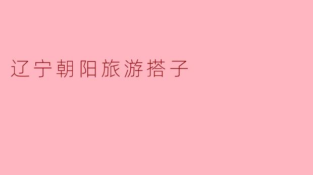 辽宁朝阳旅游搭子