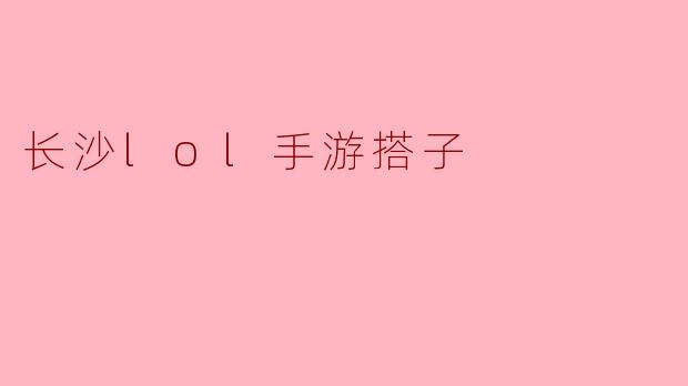 长沙lol手游搭子