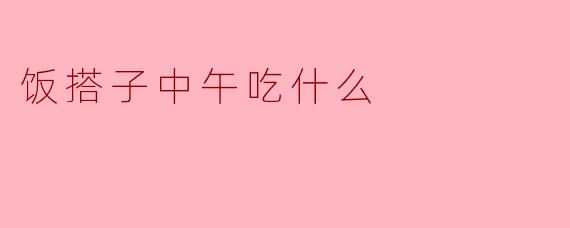 饭搭子中午吃什么