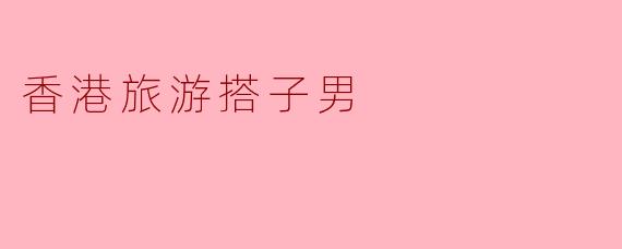 香港旅游搭子男