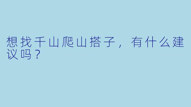想找千山爬山搭子，有什么建议吗？