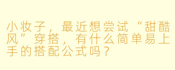 小妆子，最近想尝试“甜酷风”穿搭，有什么简单易上手的搭配公式吗？
