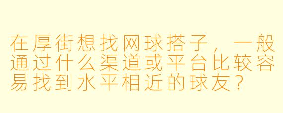在厚街想找网球搭子，一般通过什么渠道或平台比较容易找到水平相近的球友？