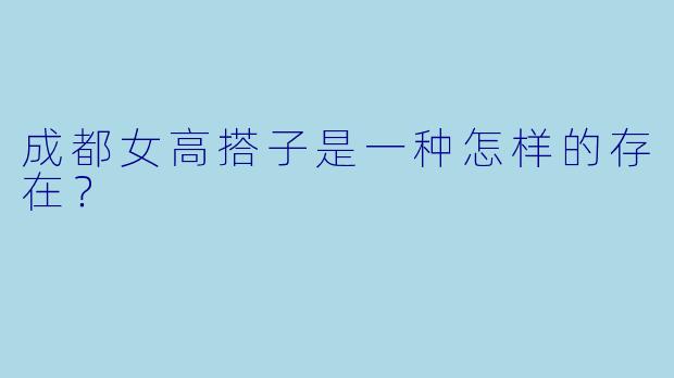 成都女高搭子是一种怎样的存在？