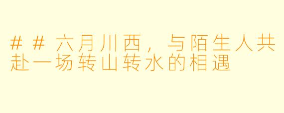 ##六月川西，与陌生人共赴一场转山转水的相遇