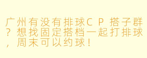 广州有没有排球CP搭子群？想找固定搭档一起打排球，周末可以约球！