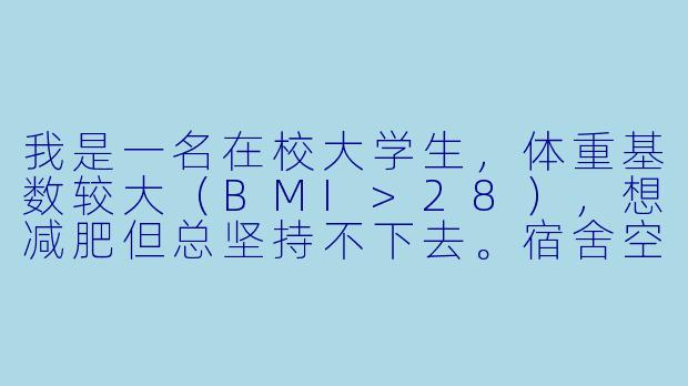 我是一名在校大学生，体重基数较大（BMI>28），想减肥但总坚持不下去。宿舍空间有限，饮食受食堂限制，运动也怕被同学嘲笑。听说找“减肥搭子”可能有用，具体该怎么找？如何设定适合学生的减肥计划？