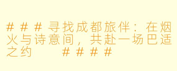 ###寻找成都旅伴：在烟火与诗意间，共赴一场巴适之约

####