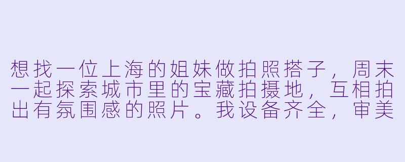 想找一位上海的姐妹做拍照搭子，周末一起探索城市里的宝藏拍摄地，互相拍出有氛围感的照片。我设备齐全，审美在线，性格随和好相处。请问该怎么找到这样的搭档呢？-上海姐妹拍照搭子