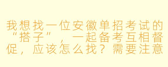 我想找一位安徽单招考试的“搭子”，一起备考互相督促，应该怎么找？需要注意什么？