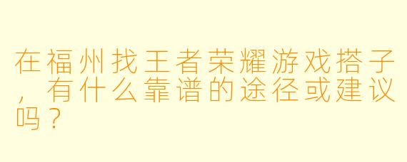 在福州找王者荣耀游戏搭子，有什么靠谱的途径或建议吗？