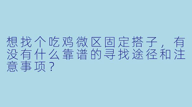 想找个吃鸡微区固定搭子，有没有什么靠谱的寻找途径和注意事项？