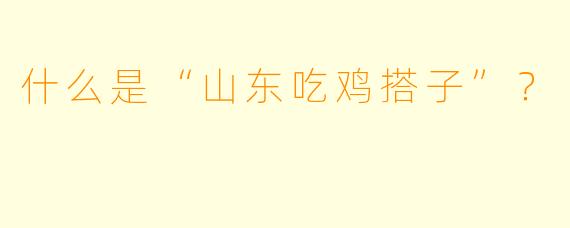 什么是“山东吃鸡搭子”？