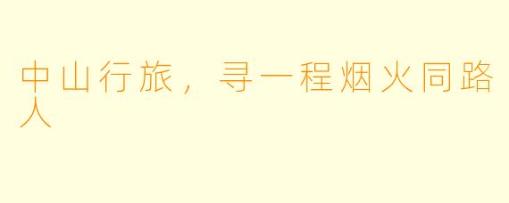 中山行旅，寻一程烟火同路人