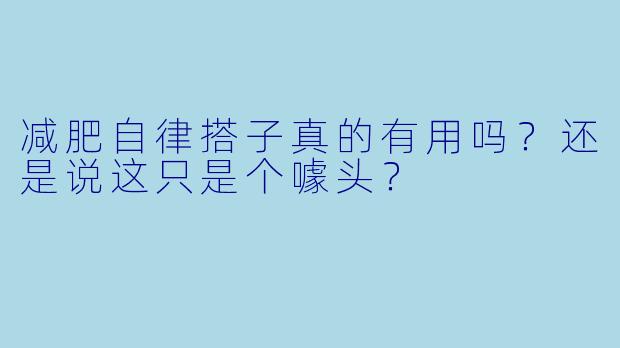 减肥自律搭子真的有用吗？还是说这只是个噱头？