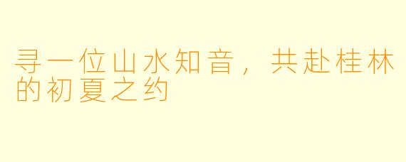 寻一位山水知音，共赴桂林的初夏之约
