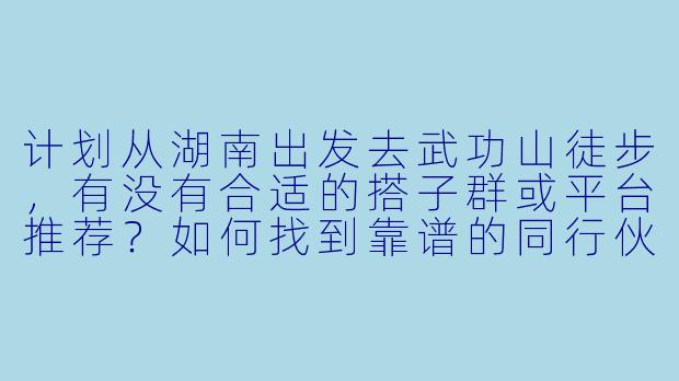 计划从湖南出发去武功山徒步，有没有合适的搭子群或平台推荐？如何找到靠谱的同行伙伴？